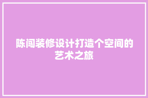 陈闯装修设计打造个空间的艺术之旅