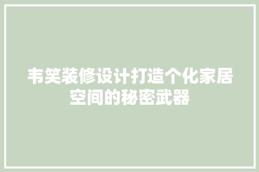 韦笑装修设计打造个化家居空间的秘密武器
