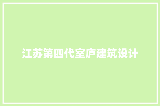 江苏第四代室庐建筑设计 材料设备