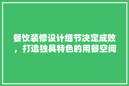 餐饮装修设计细节决定成败，打造独具特色的用餐空间