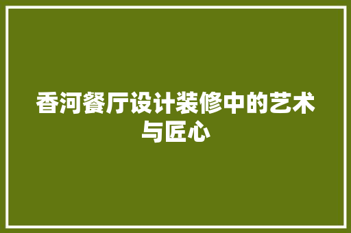 香河餐厅设计装修中的艺术与匠心