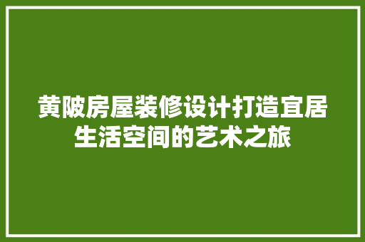 黄陂房屋装修设计打造宜居生活空间的艺术之旅
