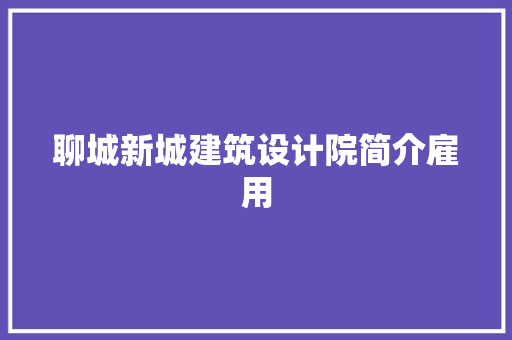 聊城新城建筑设计院简介雇用