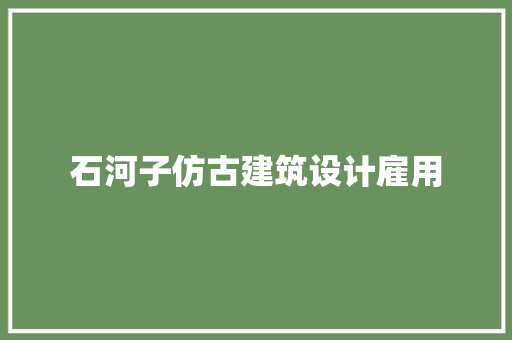 石河子仿古建筑设计雇用 常见问题