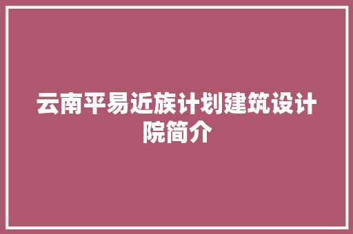 云南平易近族计划建筑设计院简介 工艺流程
