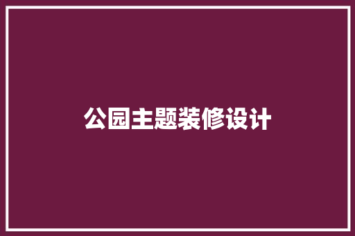 公园主题装修设计 材料设备