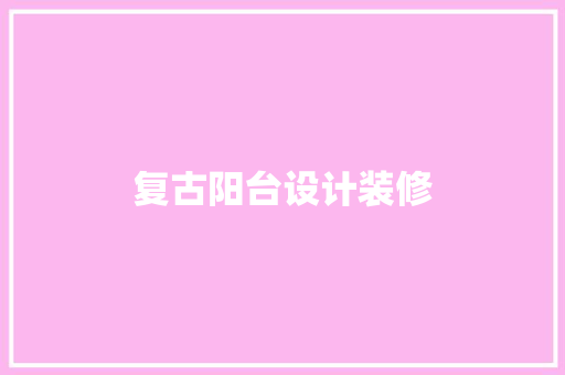 复古阳台设计装修 设计原则