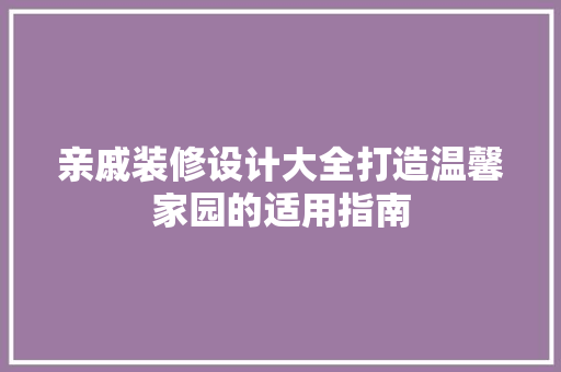 亲戚装修设计大全打造温馨家园的适用指南