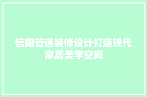 信阳管道装修设计打造现代家居美学空间