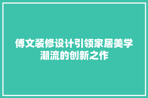傅文装修设计引领家居美学潮流的创新之作