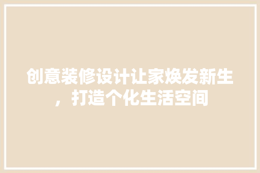创意装修设计让家焕发新生，打造个化生活空间
