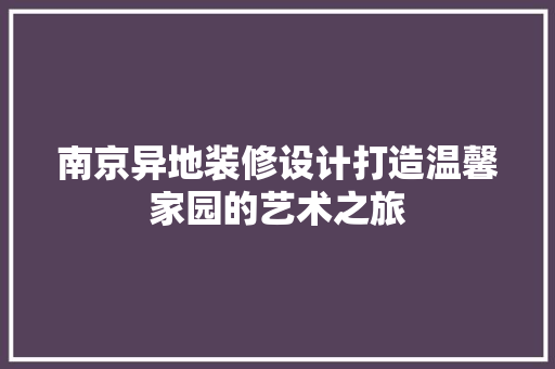 南京异地装修设计打造温馨家园的艺术之旅 建筑设计
