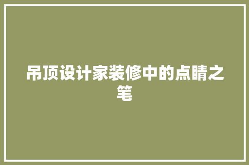 吊顶设计家装修中的点睛之笔