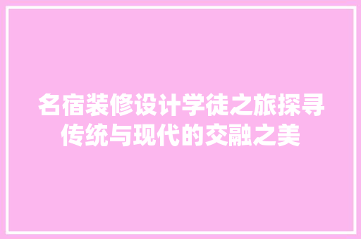 名宿装修设计学徒之旅探寻传统与现代的交融之美 知识问答