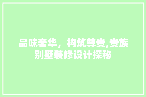 品味奢华，构筑尊贵,贵族别墅装修设计探秘