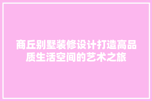 商丘别墅装修设计打造高品质生活空间的艺术之旅