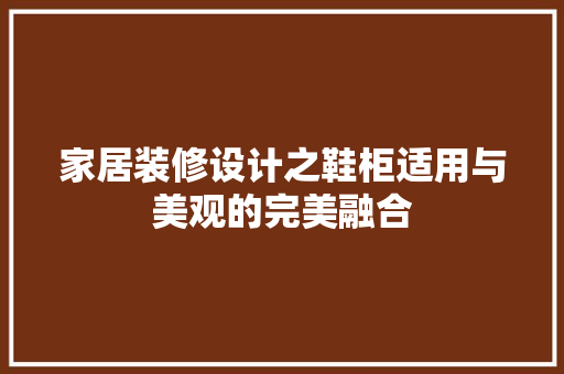 家居装修设计之鞋柜适用与美观的完美融合