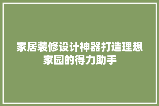家居装修设计神器打造理想家园的得力助手