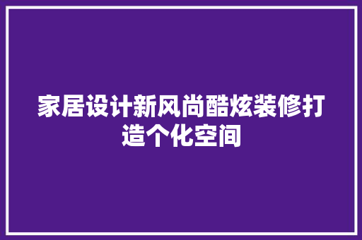 家居设计新风尚酷炫装修打造个化空间 材料设备