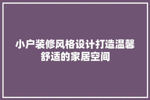 小户装修风格设计打造温馨舒适的家居空间 常见问题