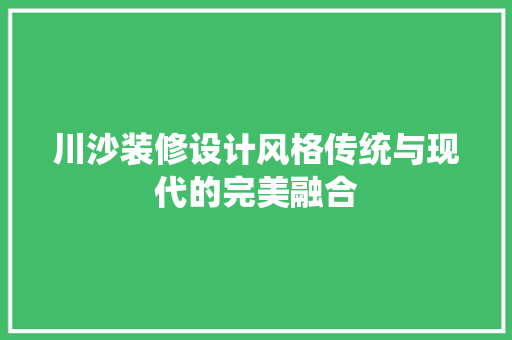 川沙装修设计风格传统与现代的完美融合