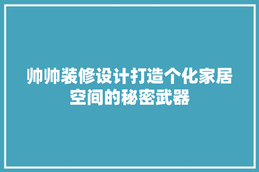 帅帅装修设计打造个化家居空间的秘密武器 常用建材