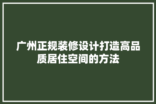 广州正规装修设计打造高品质居住空间的方法