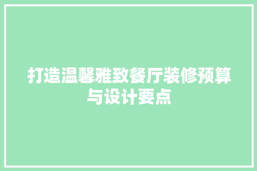 打造温馨雅致餐厅装修预算与设计要点