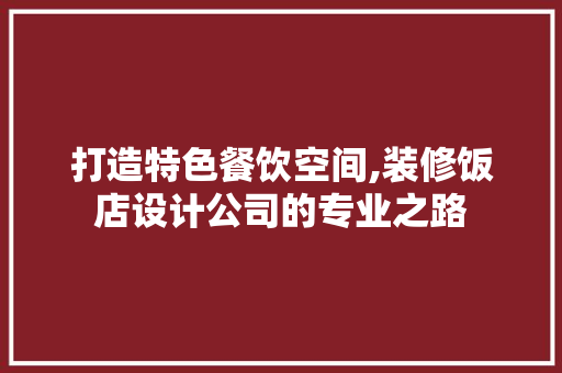 打造特色餐饮空间,装修饭店设计公司的专业之路