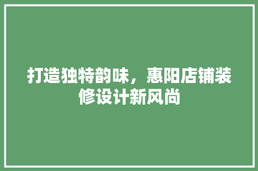 打造独特韵味，惠阳店铺装修设计新风尚