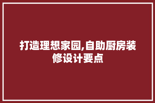 打造理想家园,自助厨房装修设计要点