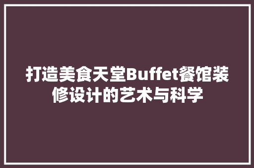 打造美食天堂Buffet餐馆装修设计的艺术与科学