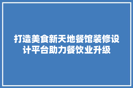 打造美食新天地餐馆装修设计平台助力餐饮业升级