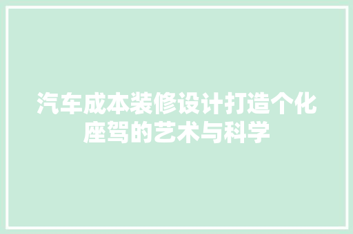 汽车成本装修设计打造个化座驾的艺术与科学