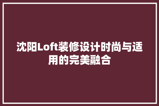 沈阳Loft装修设计时尚与适用的完美融合