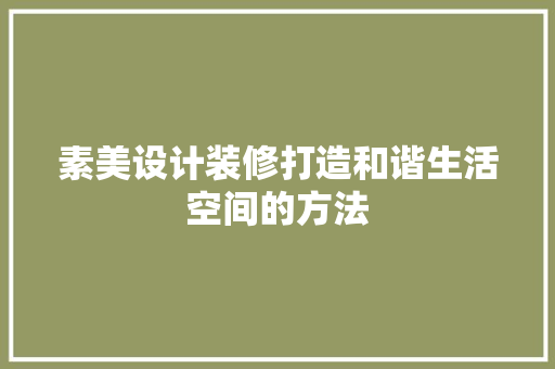 素美设计装修打造和谐生活空间的方法