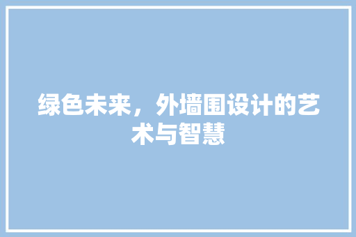 绿色未来，外墙围设计的艺术与智慧