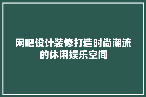 网吧设计装修打造时尚潮流的休闲娱乐空间 工艺流程