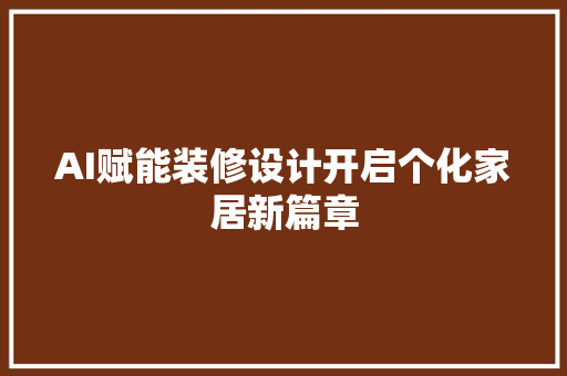 AI赋能装修设计开启个化家居新篇章
