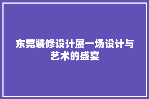 东莞装修设计展一场设计与艺术的盛宴