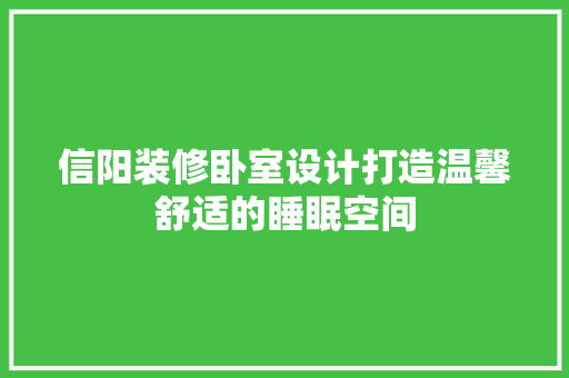 信阳装修卧室设计打造温馨舒适的睡眠空间