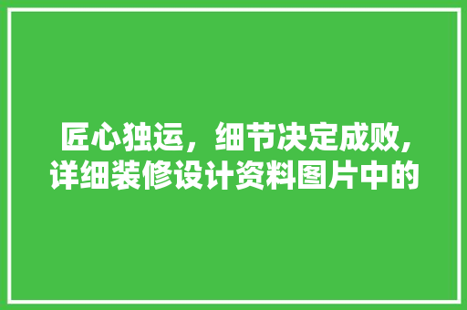 匠心独运，细节决定成败,详细装修设计资料图片中的设计美学