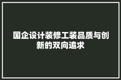 国企设计装修工装品质与创新的双向追求