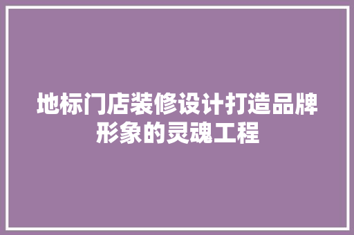 地标门店装修设计打造品牌形象的灵魂工程