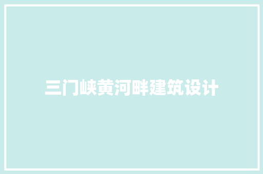 三门峡黄河畔建筑设计 知识问答