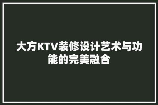 大方KTV装修设计艺术与功能的完美融合