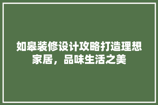 如皋装修设计攻略打造理想家居，品味生活之美