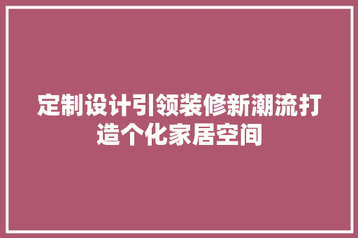 定制设计引领装修新潮流打造个化家居空间 新型材料