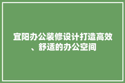 宜阳办公装修设计打造高效、舒适的办公空间