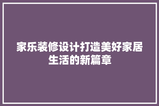家乐装修设计打造美好家居生活的新篇章